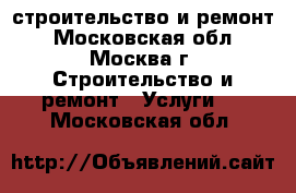 строительство и ремонт - Московская обл., Москва г. Строительство и ремонт » Услуги   . Московская обл.